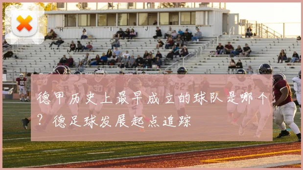 德甲历史上最早成立的球队是哪个？德足球发展起点追踪