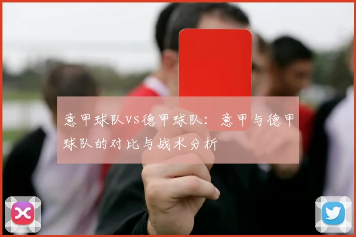 意甲球队vs德甲球队：意甲与德甲球队的对比与战术分析