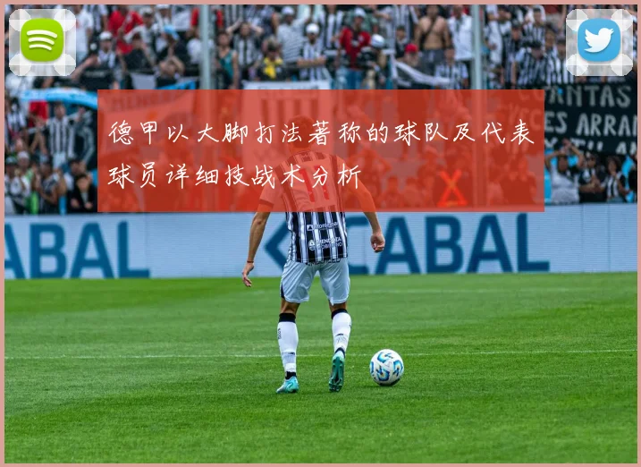 德甲以大脚打法著称的球队及代表球员详细技战术分析