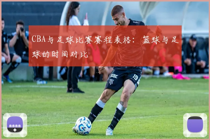 CBA与足球比赛赛程表格：篮球与足球的时间对比