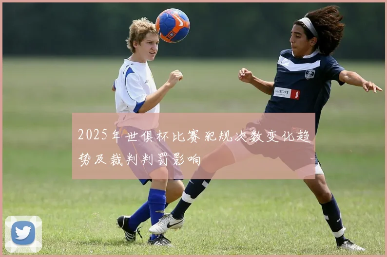 2025年世俱杯比赛犯规次数变化趋势及裁判判罚影响