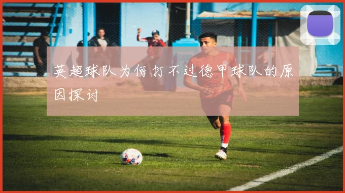 英超球队为何打不过德甲球队的原因探讨