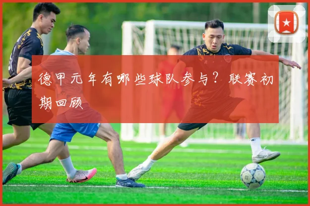 德甲元年有哪些球队参与？联赛初期回顾