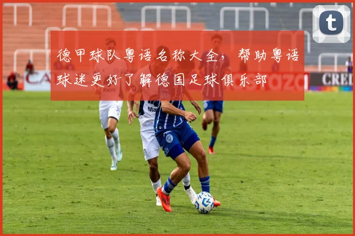 德甲球队粤语名称大全，帮助粤语球迷更好了解德国足球俱乐部