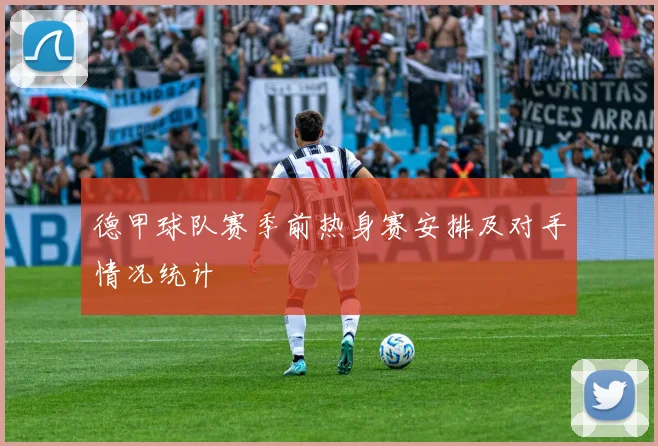 德甲球队赛季前热身赛安排及对手情况统计